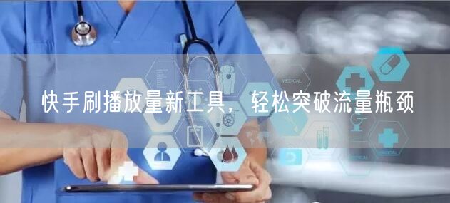 快手刷播放量新工具，轻松突破流量瓶颈