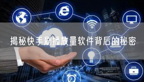 揭秘快手刷播放量软件背后的秘密