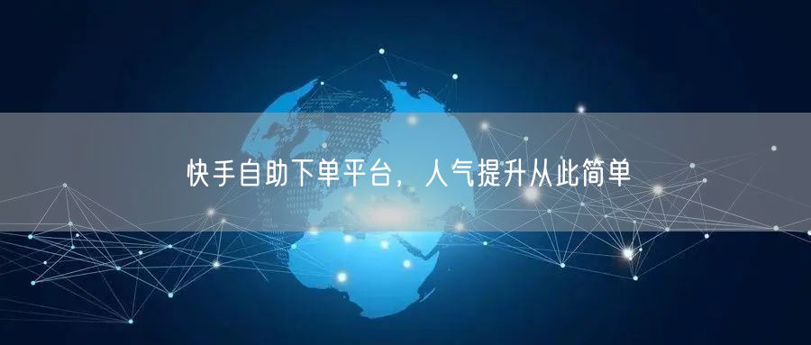 快手自助下单平台，人气提升从此简单