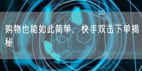 购物也能如此简单，快手双击下单揭秘