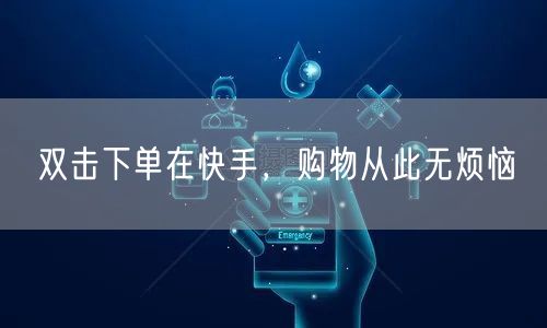 双击下单在快手，购物从此无烦恼