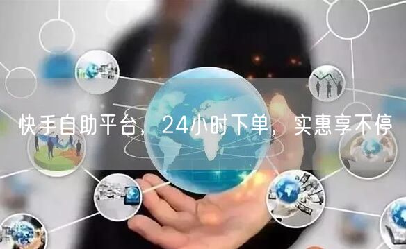 快手自助平台，24小时下单，实惠享不停