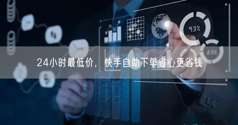 24小时最低价，快手自助下单省心更省钱