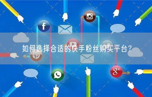 如何选择合适的快手粉丝购买平台？