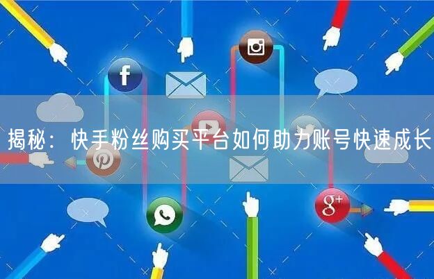 揭秘：快手粉丝购买平台如何助力账号快速成长