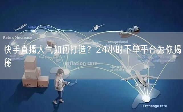 快手直播人气如何打造？24小时下单平台为你揭秘