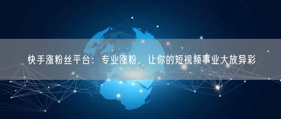 快手涨粉丝平台：专业涨粉，让你的短视频事业大放异彩
