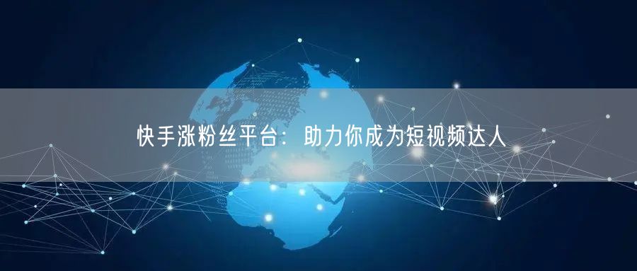 快手涨粉丝平台：助力你成为短视频达人