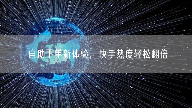 自助下单新体验，快手热度轻松翻倍