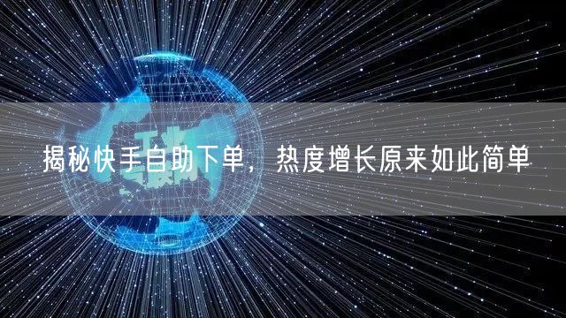 揭秘快手自助下单，热度增长原来如此简单