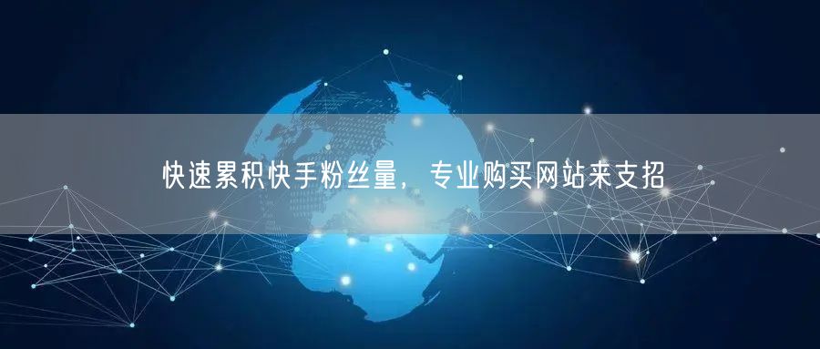 快速累积快手粉丝量，专业购买网站来支招