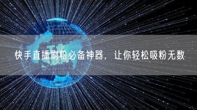 快手直播刷粉必备神器，让你轻松吸粉无数