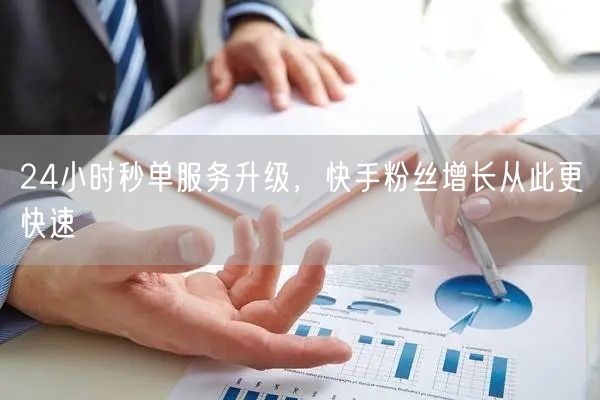 24小时秒单服务升级，快手粉丝增长从此更快速