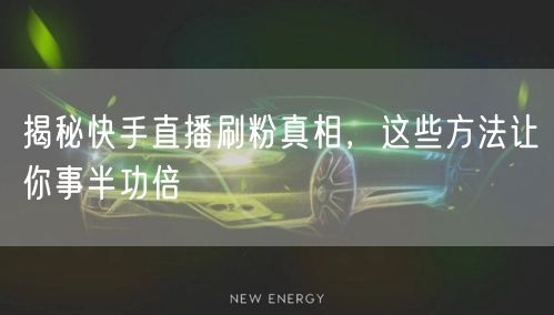 揭秘快手直播刷粉真相，这些方法让你事半功倍