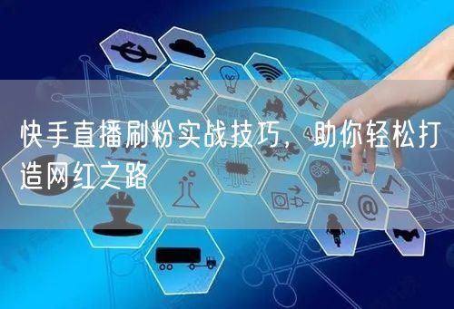 快手直播刷粉实战技巧，助你轻松打造网红之路