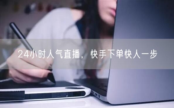 24小时人气直播，快手下单快人一步
