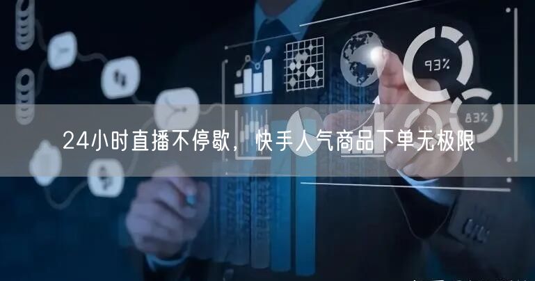 24小时直播不停歇，快手人气商品下单无极限