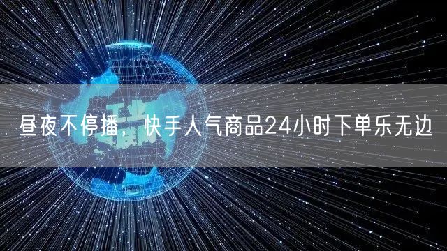 昼夜不停播，快手人气商品24小时下单乐无边