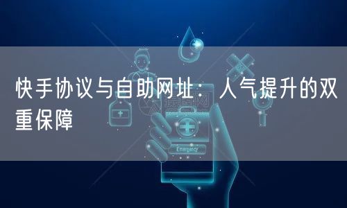 快手协议与自助网址：人气提升的双重保障