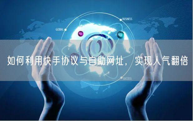 如何利用快手协议与自助网址，实现人气翻倍