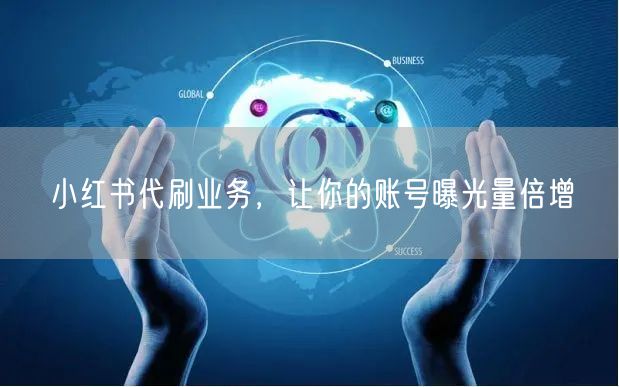 小红书代刷业务，让你的账号曝光量倍增