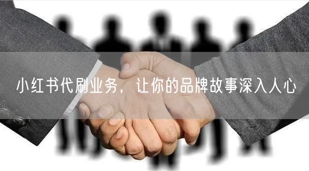 小红书代刷业务，让你的品牌故事深入人心
