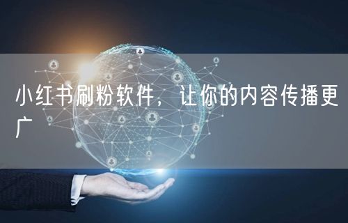 小红书刷粉软件，让你的内容传播更广