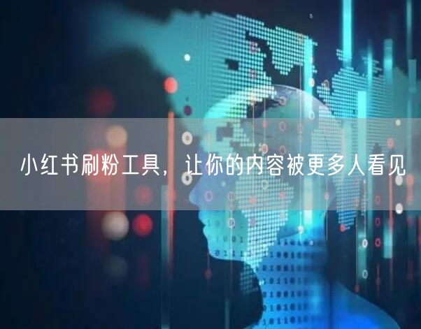 小红书刷粉工具，让你的内容被更多人看见