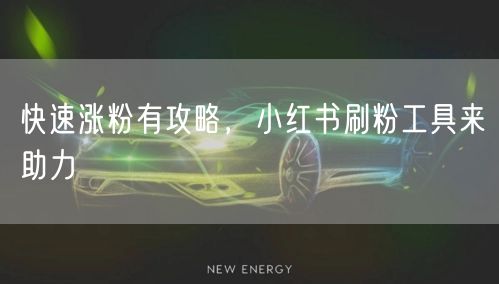 快速涨粉有攻略，小红书刷粉工具来助力