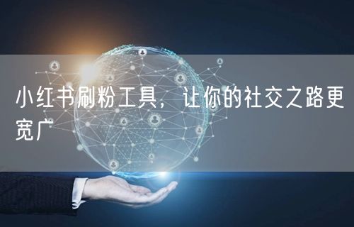 小红书刷粉工具，让你的社交之路更宽广