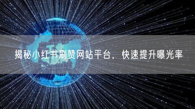揭秘小红书刷赞网站平台，快速提升曝光率
