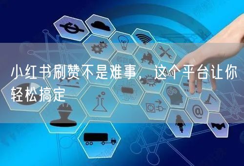 小红书刷赞不是难事，这个平台让你轻松搞定