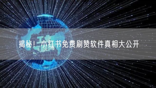 揭秘！小红书免费刷赞软件真相大公开