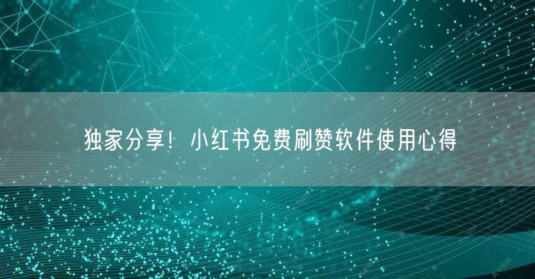 独家分享！小红书免费刷赞软件使用心得