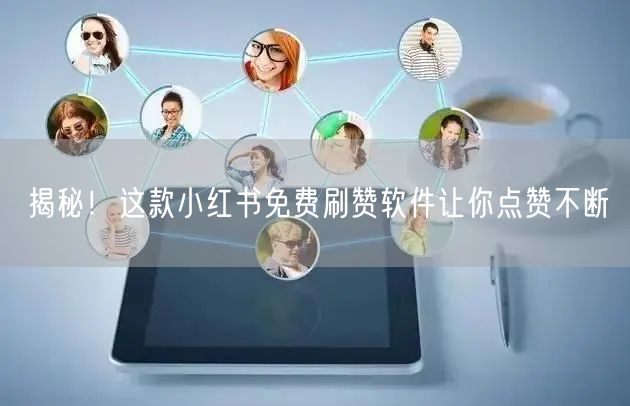 揭秘！这款小红书免费刷赞软件让你点赞不断