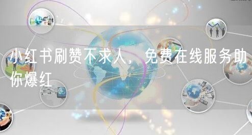 小红书刷赞不求人，免费在线服务助你爆红