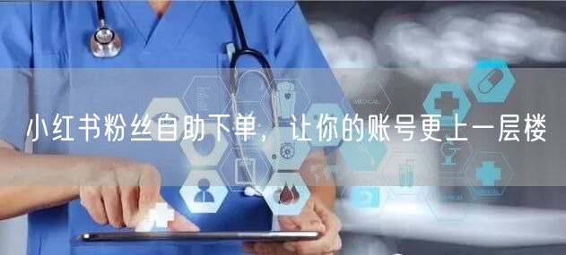 小红书粉丝自助下单，让你的账号更上一层楼