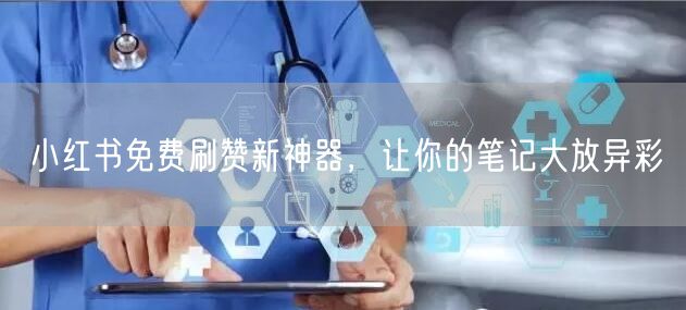 小红书免费刷赞新神器，让你的笔记大放异彩
