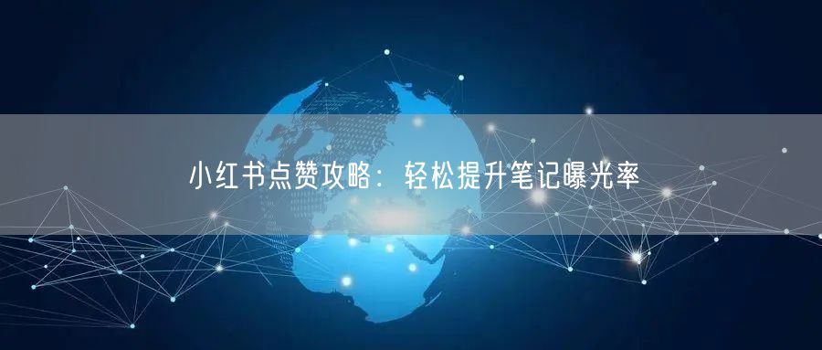 小红书点赞攻略：轻松提升笔记曝光率