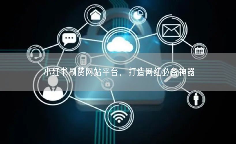小红书刷赞网站平台，打造网红必备神器