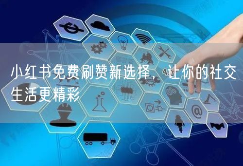 小红书免费刷赞新选择，让你的社交生活更精彩
