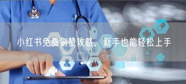 小红书免费刷赞攻略，新手也能轻松上手