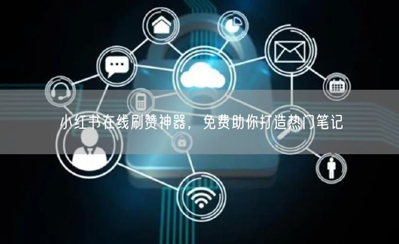 小红书在线刷赞神器，免费助你打造热门笔记