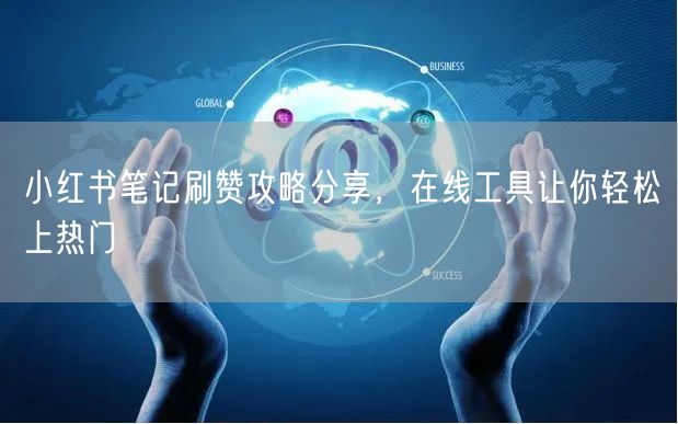 小红书笔记刷赞攻略分享，在线工具让你轻松上热门