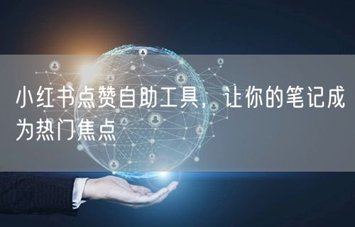 小红书点赞自助工具，让你的笔记成为热门焦点