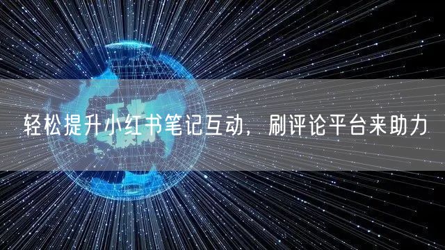 轻松提升小红书笔记互动，刷评论平台来助力