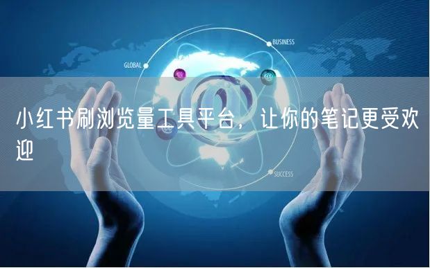 小红书刷浏览量工具平台，让你的笔记更受欢迎