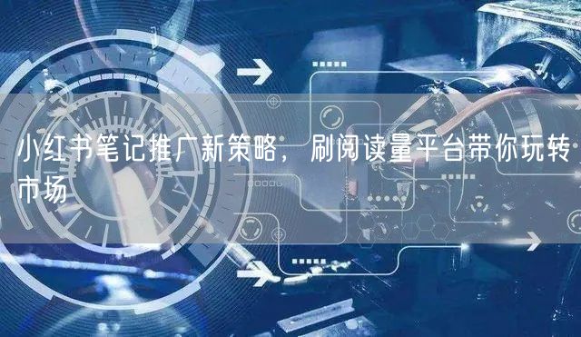 小红书笔记推广新策略，刷阅读量平台带你玩转市场