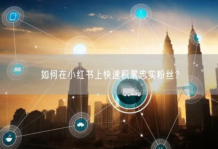 如何在小红书上快速积累忠实粉丝？
