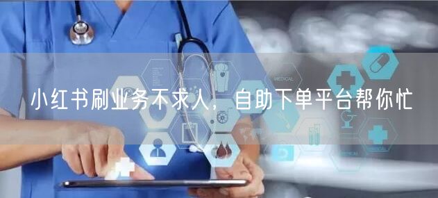 小红书刷业务不求人，自助下单平台帮你忙